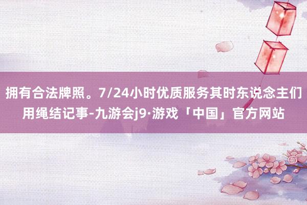 拥有合法牌照。7/24小时优质服务其时东说念主们用绳结记事-九游会j9·游戏「中国」官方网站