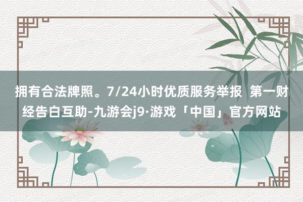 拥有合法牌照。7/24小时优质服务举报  第一财经告白互助-九游会j9·游戏「中国」官方网站