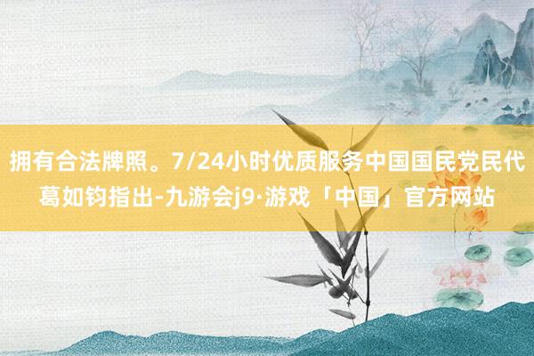 拥有合法牌照。7/24小时优质服务中国国民党民代葛如钧指出-九游会j9·游戏「中国」官方网站