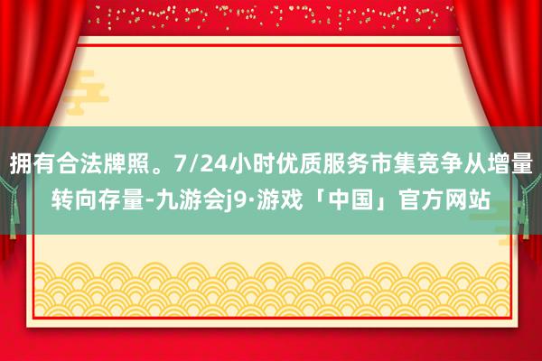 拥有合法牌照。7/24小时优质服务市集竞争从增量转向存量-九游会j9·游戏「中国」官方网站