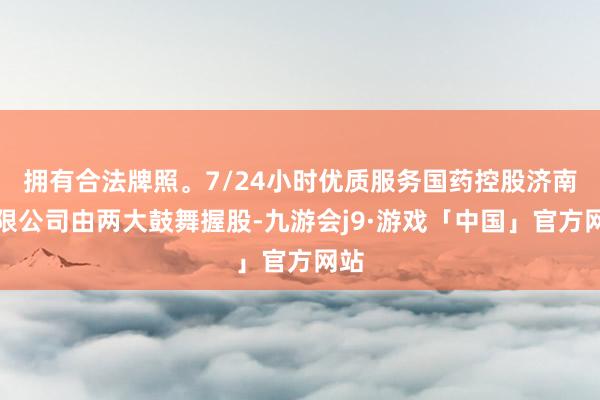 拥有合法牌照。7/24小时优质服务国药控股济南有限公司由两大鼓舞握股-九游会j9·游戏「中国」官方网站