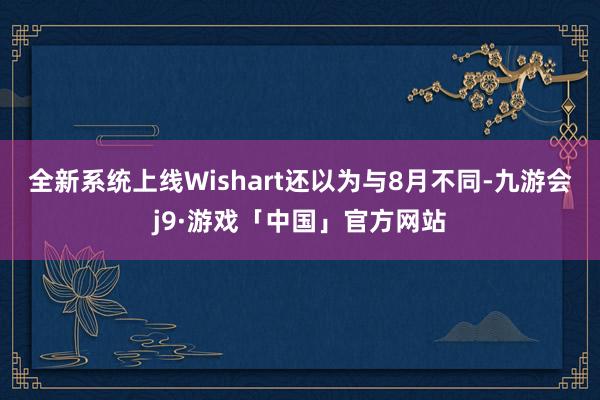 全新系统上线　　Wishart还以为与8月不同-九游会j9·游戏「中国」官方网站