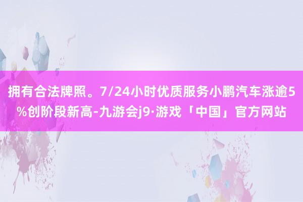 拥有合法牌照。7/24小时优质服务小鹏汽车涨逾5%创阶段新高-九游会j9·游戏「中国」官方网站