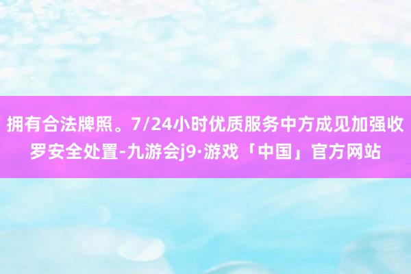拥有合法牌照。7/24小时优质服务中方成见加强收罗安全处置-九游会j9·游戏「中国」官方网站