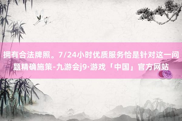 拥有合法牌照。7/24小时优质服务恰是针对这一问题精确施策-九游会j9·游戏「中国」官方网站