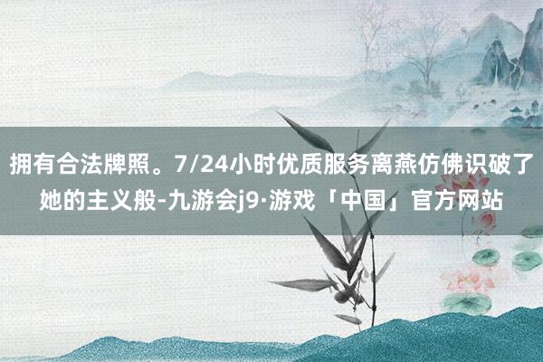拥有合法牌照。7/24小时优质服务离燕仿佛识破了她的主义般-九游会j9·游戏「中国」官方网站