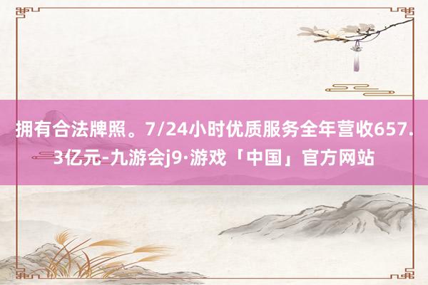 拥有合法牌照。7/24小时优质服务全年营收657.3亿元-九游会j9·游戏「中国」官方网站
