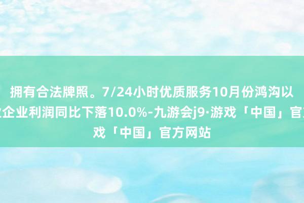 拥有合法牌照。7/24小时优质服务10月份鸿沟以上工业企业利润同比下落10.0%-九游会j9·游戏「中国」官方网站