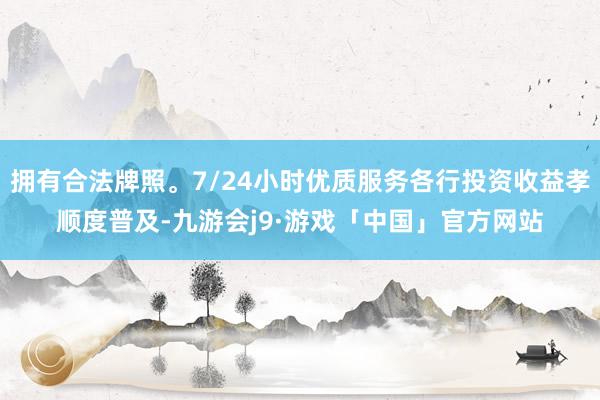 拥有合法牌照。7/24小时优质服务各行投资收益孝顺度普及-九游会j9·游戏「中国」官方网站