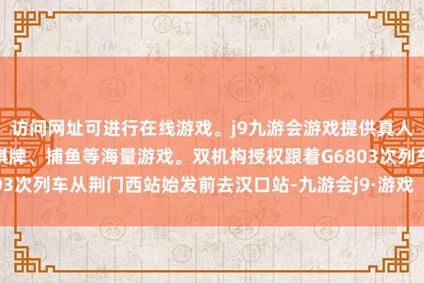 访问网址可进行在线游戏。j9九游会游戏提供真人、体育、电子、彩票、棋牌、捕鱼等海量游戏。双机构授权跟着G6803次列车从荆门西站始发前去汉口站-九游会j9·游戏「中国」官方网站