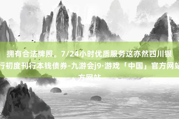 拥有合法牌照。7/24小时优质服务这亦然四川银行初度刊行本钱债券-九游会j9·游戏「中国」官方网站