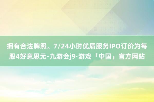 拥有合法牌照。7/24小时优质服务IPO订价为每股4好意思元-九游会j9·游戏「中国」官方网站