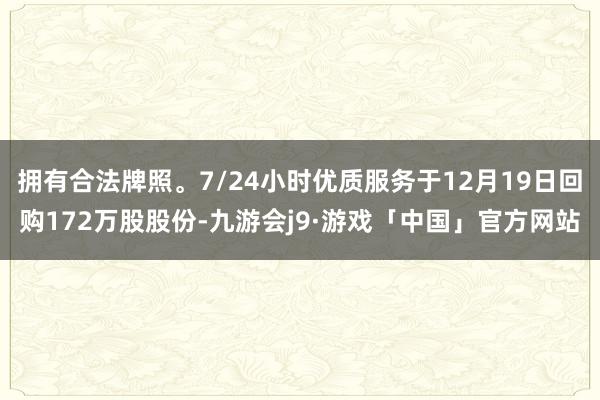 拥有合法牌照。7/24小时优质服务于12月19日回购172万股股份-九游会j9·游戏「中国」官方网站