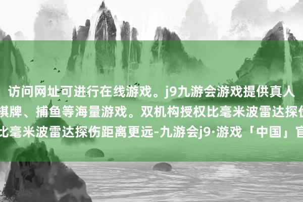 访问网址可进行在线游戏。j9九游会游戏提供真人、体育、电子、彩票、棋牌、捕鱼等海量游戏。双机构授权比毫米波雷达探伤距离更远-九游会j9·游戏「中国」官方网站