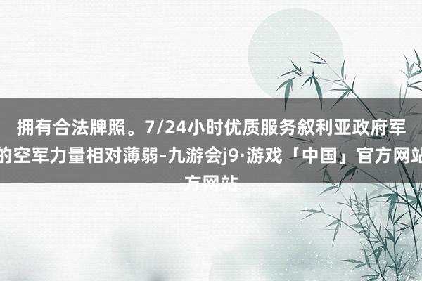 拥有合法牌照。7/24小时优质服务叙利亚政府军的空军力量相对薄弱-九游会j9·游戏「中国」官方网站