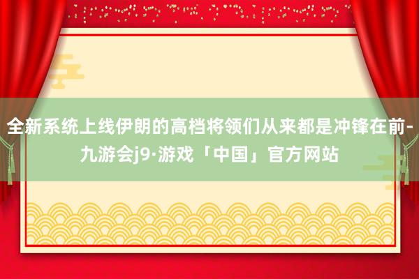 全新系统上线伊朗的高档将领们从来都是冲锋在前-九游会j9·游戏「中国」官方网站