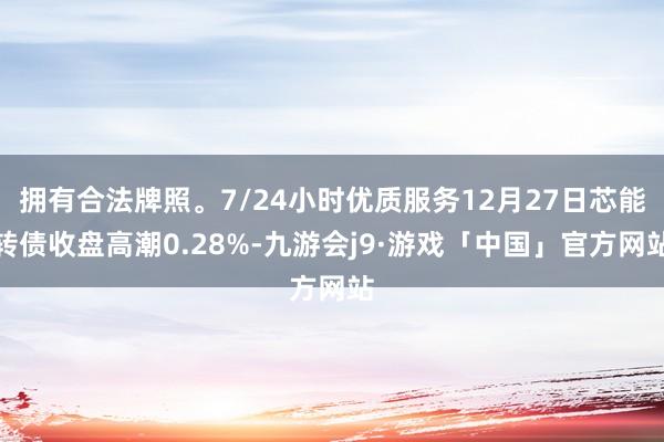 拥有合法牌照。7/24小时优质服务12月27日芯能转债收盘高潮0.28%-九游会j9·游戏「中国」官方网站