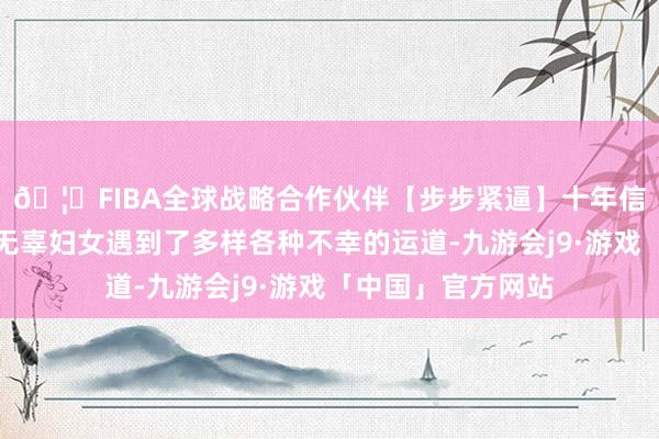 🦄FIBA全球战略合作伙伴【步步紧逼】十年信誉平台大宗日本无辜妇女遇到了多样各种不幸的运道-九游会j9·游戏「中国」官方网站