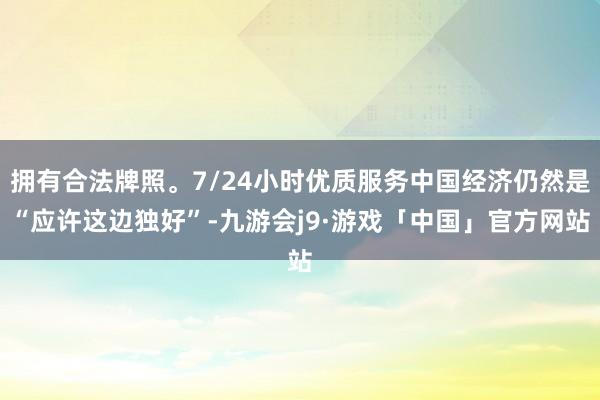 拥有合法牌照。7/24小时优质服务中国经济仍然是“应许这边独好”-九游会j9·游戏「中国」官方网站