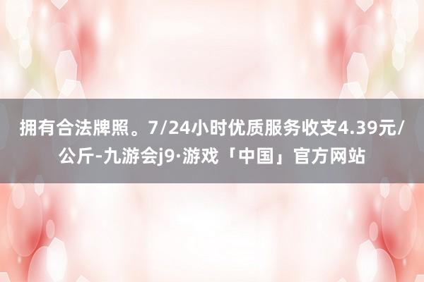 拥有合法牌照。7/24小时优质服务收支4.39元/公斤-九游会j9·游戏「中国」官方网站