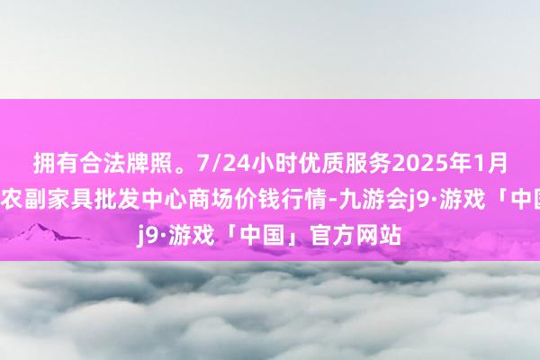 拥有合法牌照。7/24小时优质服务2025年1月2日广东汕头农副家具批发中心商场价钱行情-九游会j9·游戏「中国」官方网站