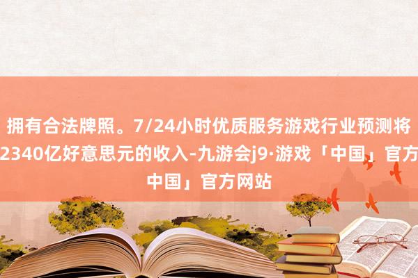 拥有合法牌照。7/24小时优质服务游戏行业预测将创造2340亿好意思元的收入-九游会j9·游戏「中国」官方网站