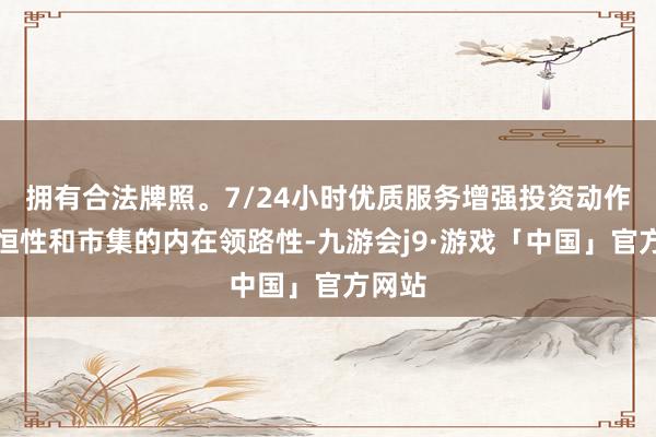 拥有合法牌照。7/24小时优质服务增强投资动作的永恒性和市集的内在领路性-九游会j9·游戏「中国」官方网站
