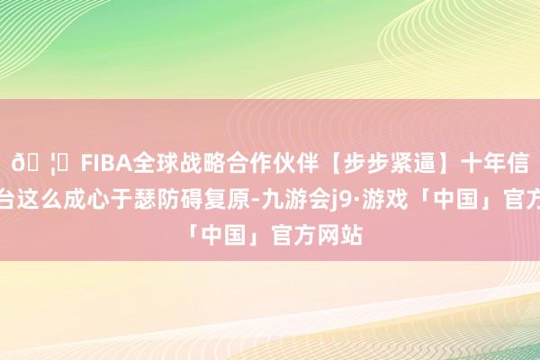 🦄FIBA全球战略合作伙伴【步步紧逼】十年信誉平台这么成心于瑟防碍复原-九游会j9·游戏「中国」官方网站