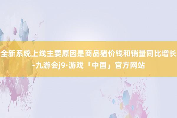 全新系统上线主要原因是商品猪价钱和销量同比增长-九游会j9·游戏「中国」官方网站