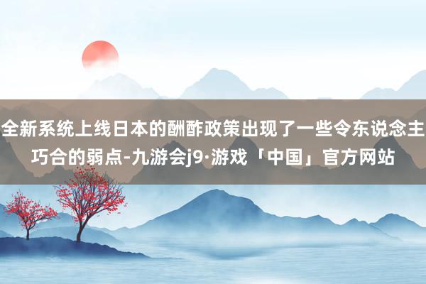 全新系统上线日本的酬酢政策出现了一些令东说念主巧合的弱点-九游会j9·游戏「中国」官方网站
