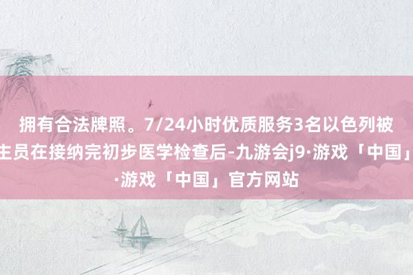 拥有合法牌照。7/24小时优质服务3名以色列被扣押东谈主员在接纳完初步医学检查后-九游会j9·游戏「中国」官方网站