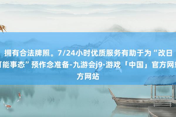 拥有合法牌照。7/24小时优质服务有助于为“改日可能事态”预作念准备-九游会j9·游戏「中国」官方网站