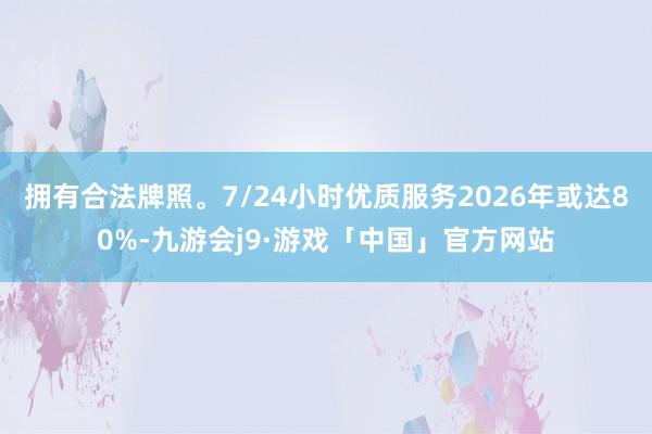 拥有合法牌照。7/24小时优质服务2026年或达80%-九游会j9·游戏「中国」官方网站