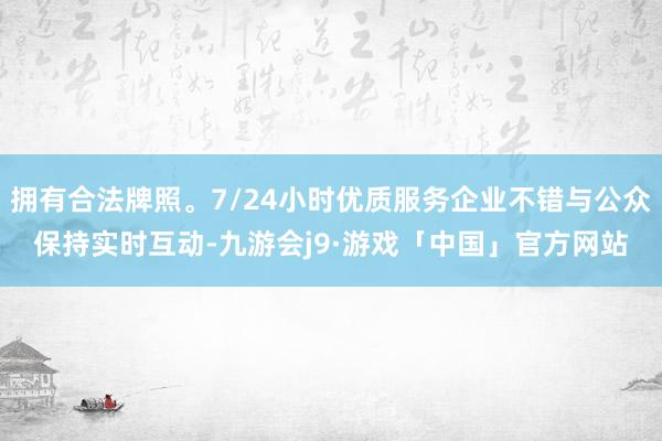 拥有合法牌照。7/24小时优质服务企业不错与公众保持实时互动-九游会j9·游戏「中国」官方网站
