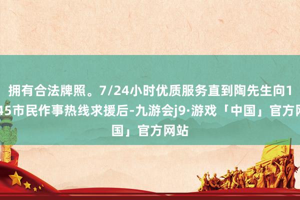 拥有合法牌照。7/24小时优质服务直到陶先生向12345市民作事热线求援后-九游会j9·游戏「中国」官方网站
