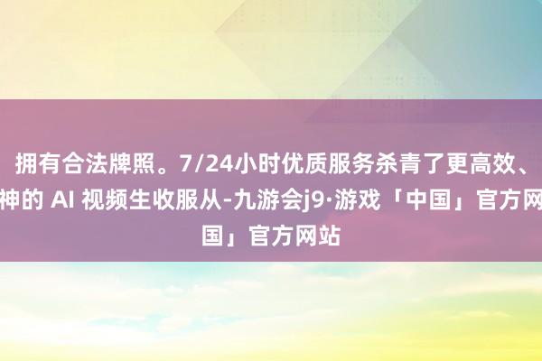拥有合法牌照。7/24小时优质服务杀青了更高效、传神的 AI 视频生收服从-九游会j9·游戏「中国」官方网站
