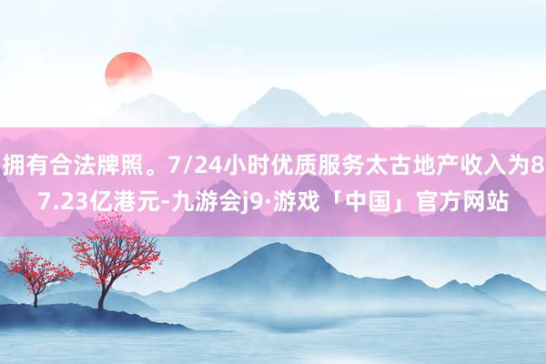 拥有合法牌照。7/24小时优质服务太古地产收入为87.23亿港元-九游会j9·游戏「中国」官方网站