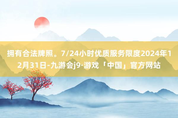 拥有合法牌照。7/24小时优质服务限度2024年12月31日-九游会j9·游戏「中国」官方网站