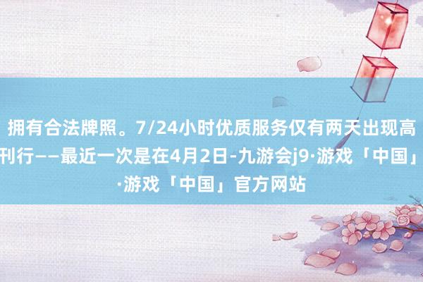 拥有合法牌照。7/24小时优质服务仅有两天出现高评级债券刊行——最近一次是在4月2日-九游会j9·游戏「中国」官方网站