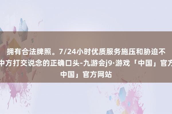 拥有合法牌照。7/24小时优质服务施压和胁迫不是同中方打交说念的正确口头-九游会j9·游戏「中国」官方网站