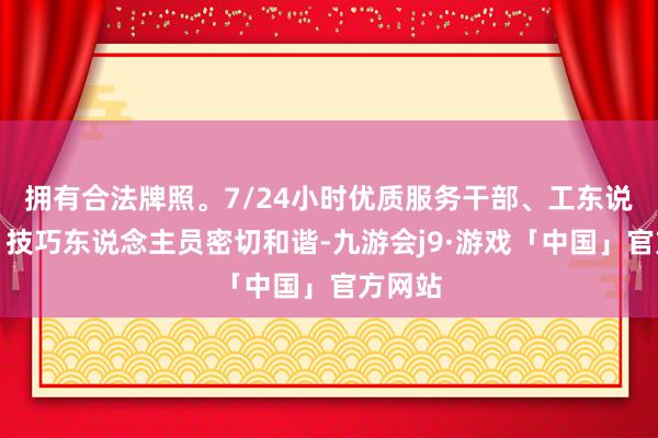 拥有合法牌照。7/24小时优质服务干部、工东说念主、技巧东说念主员密切和谐-九游会j9·游戏「中国」官方网站