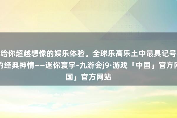 给你超越想像的娱乐体验。全球乐高乐土中最具记号性的经典神情——迷你寰宇-九游会j9·游戏「中国」官方网站