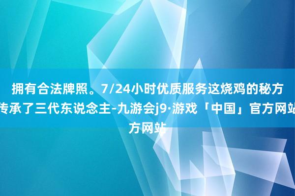 拥有合法牌照。7/24小时优质服务这烧鸡的秘方传承了三代东说念主-九游会j9·游戏「中国」官方网站