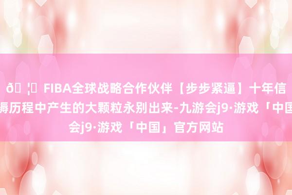 🦄FIBA全球战略合作伙伴【步步紧逼】十年信誉平台将坐褥历程中产生的大颗粒永别出来-九游会j9·游戏「中国」官方网站