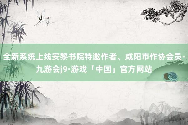 全新系统上线安黎书院特邀作者、咸阳市作协会员-九游会j9·游戏「中国」官方网站