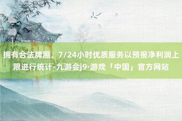 拥有合法牌照。7/24小时优质服务以预报净利润上限进行统计-九游会j9·游戏「中国」官方网站