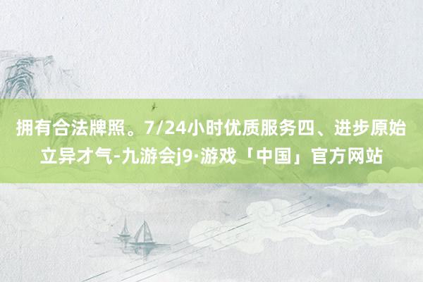 拥有合法牌照。7/24小时优质服务　　四、进步原始立异才气-九游会j9·游戏「中国」官方网站