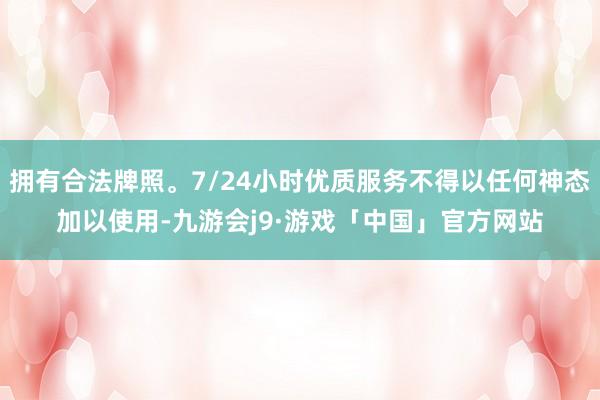 拥有合法牌照。7/24小时优质服务不得以任何神态加以使用-九游会j9·游戏「中国」官方网站