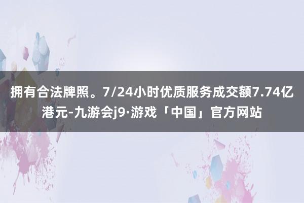 拥有合法牌照。7/24小时优质服务成交额7.74亿港元-九游会j9·游戏「中国」官方网站