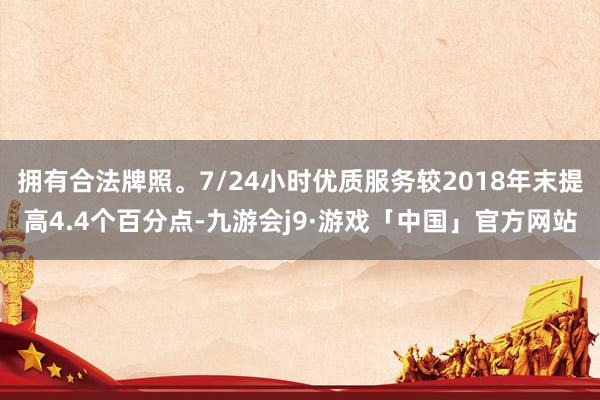 拥有合法牌照。7/24小时优质服务较2018年末提高4.4个百分点-九游会j9·游戏「中国」官方网站